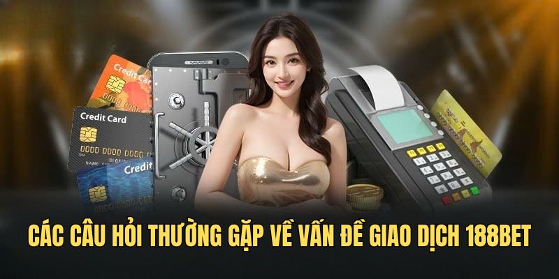 Các câu hỏi thường gặp về vấn đề giao dịch 188bet