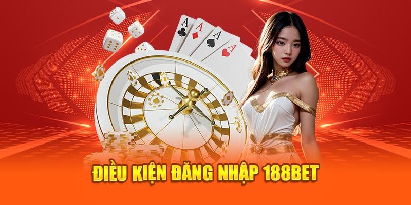 Điều kiện cần chuẩn bị trước khi đăng nhập 188Bet 